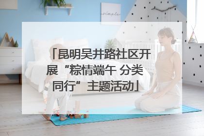 昆明吴井路社区开展“粽情端午 分类同行”主题活动